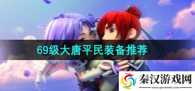 梦幻西游69级大唐平民推荐什么装备