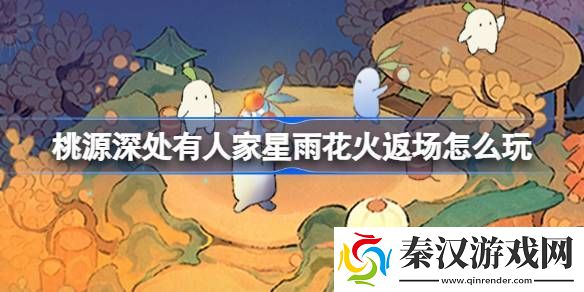 桃源深处有人家星雨花火返场怎么玩