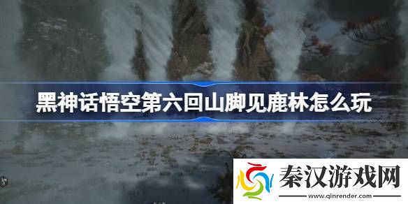 黑神话悟空第六回山脚见鹿林怎么玩
