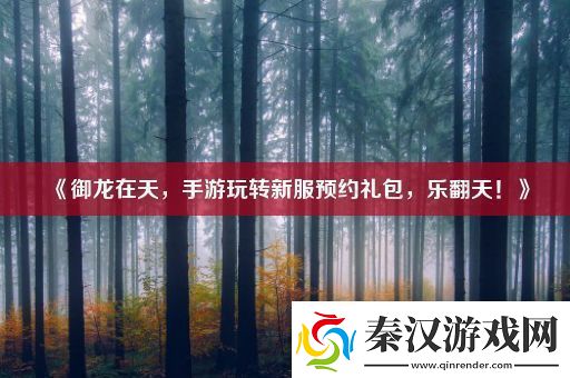 御龙在天手游玩转新服预约礼包乐翻天！