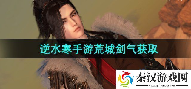 逆水寒手游荒城剑气怎么获得荒城剑气获取方法